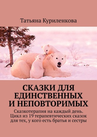 Татьяна Никитина, Сказки для единственных и неповторимых. Сказкотерапия на каждый день. Цикл терапевтических сказок для тех, у кого есть братья и сестры
